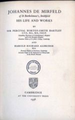 P. Horton-Smith-Hartley and H. R. Aldbridge, (eds.), Johannes de Mirfeld of St Bartholomew's, Smithfield: his Life and Works (Cambridge, 1936)